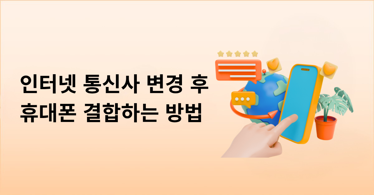 인터넷 통신사 변경 후 휴대폰 결합, 이렇게 하면 통신비를 더 아낄 수 있어요!
